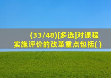 (33/48)[多选]对课程实施评价的改革重点包括( )